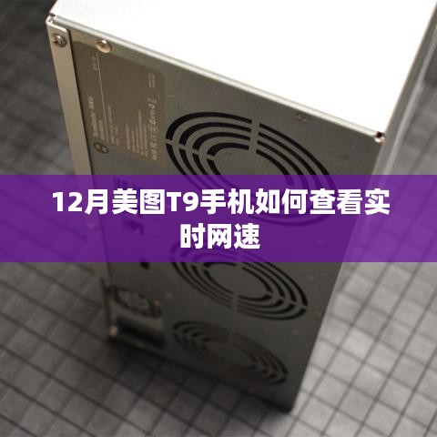 美圖T9手機(jī)12月實(shí)時(shí)網(wǎng)速查看指南