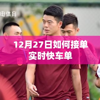 12月27日實時快車接單攻略，如何快速獲取訂單？