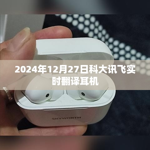科大訊飛實時翻譯耳機(jī)發(fā)布日期揭秘，2024年12月27日