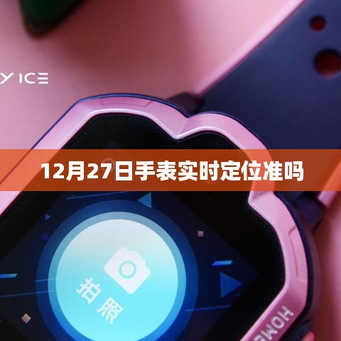 12月27日手表定位精度如何？實(shí)時(shí)定位準(zhǔn)確性解析