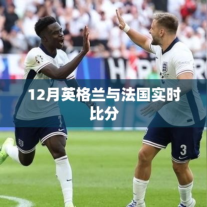英倫對決，法國與英格蘭的賽場激戰(zhàn)實時比分
