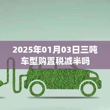 2025年1月3日三噸車型購置稅減半政策揭曉