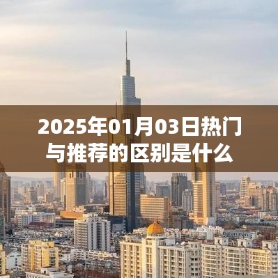 熱門與推薦的區(qū)別解析，了解2025年1月3日資訊差異