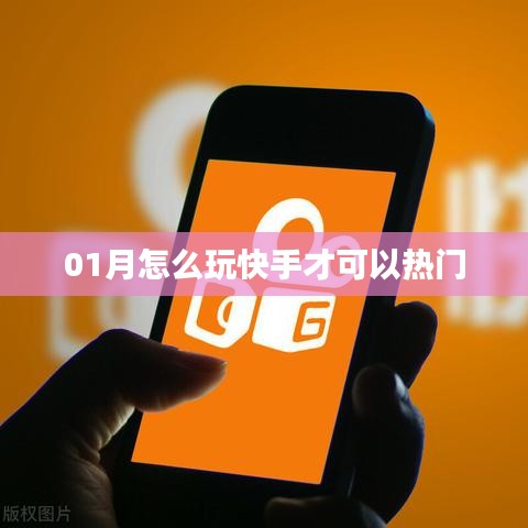 快手熱門攻略，玩轉(zhuǎn)一月份快手技巧