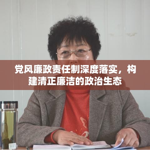 黨風(fēng)廉政責(zé)任制深度落實，構(gòu)建清正廉潔的政治生態(tài)