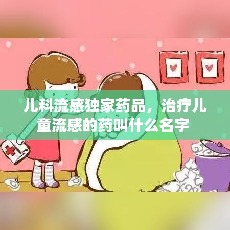 兒科流感獨家藥品，治療兒童流感的藥叫什么名字