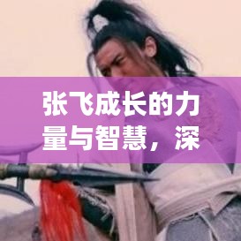 張飛成長(zhǎng)的力量與智慧，深度解析其不斷進(jìn)步之路