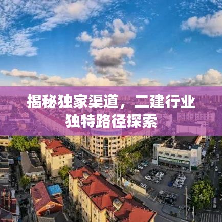 揭秘獨(dú)家渠道，二建行業(yè)獨(dú)特路徑探索