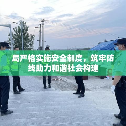 局嚴(yán)格實(shí)施安全制度，筑牢防線助力和諧社會(huì)構(gòu)建