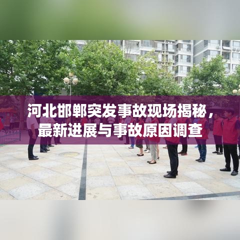 河北邯鄲突發(fā)事故現(xiàn)場揭秘，最新進(jìn)展與事故原因調(diào)查