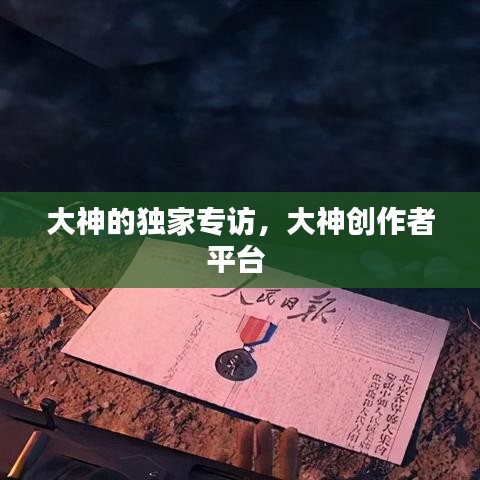 大神的獨(dú)家專訪，大神創(chuàng)作者平臺(tái)