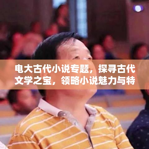 電大古代小說專題，探尋古代文學(xué)之寶，領(lǐng)略小說魅力與特色