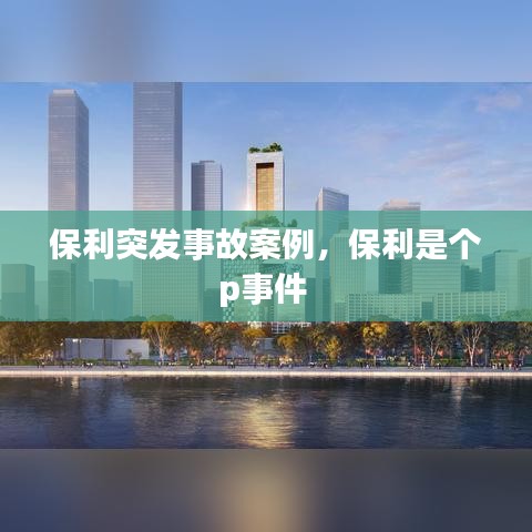 保利突發(fā)事故案例，保利是個(gè)p事件