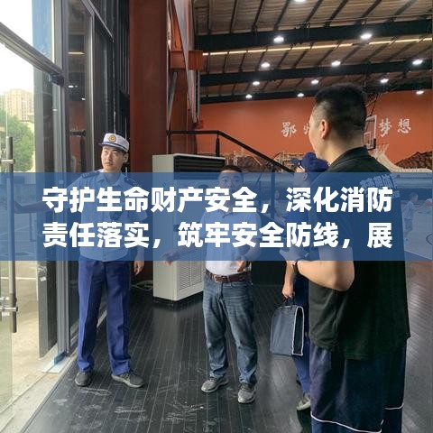 守護生命財產(chǎn)安全，深化消防責任落實，筑牢安全防線，展現(xiàn)行動力量