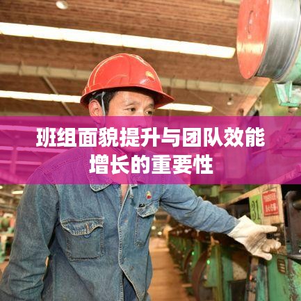 班組面貌提升與團(tuán)隊(duì)效能增長(zhǎng)的重要性