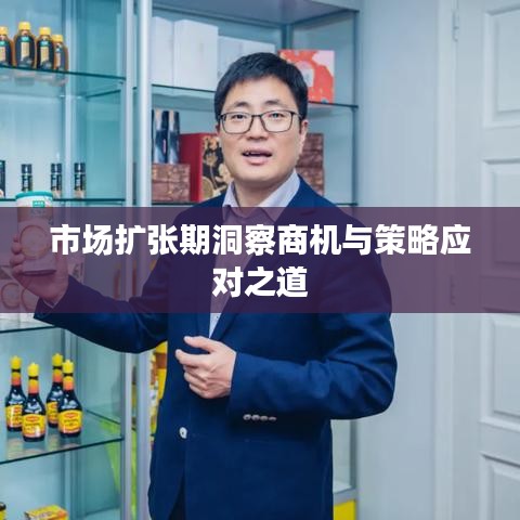 市場(chǎng)擴(kuò)張期商機(jī)洞察與策略應(yīng)對(duì)指南