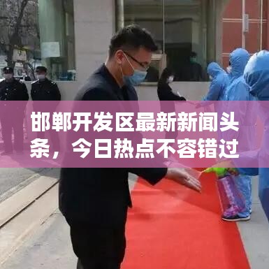 邯鄲開發(fā)區(qū)最新新聞?lì)^條，今日熱點(diǎn)不容錯(cuò)過