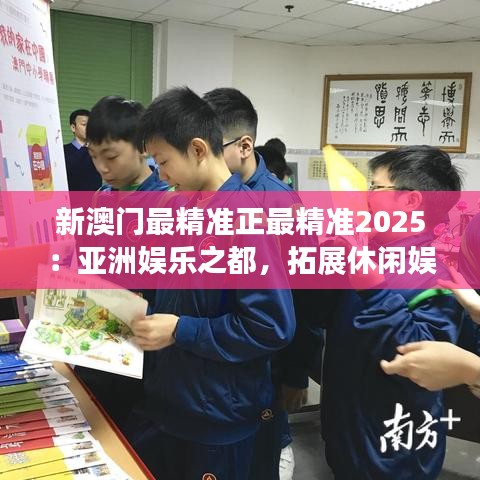 新澳門最精準正最精準2025：亞洲娛樂之都，拓展休閑娛樂新天地