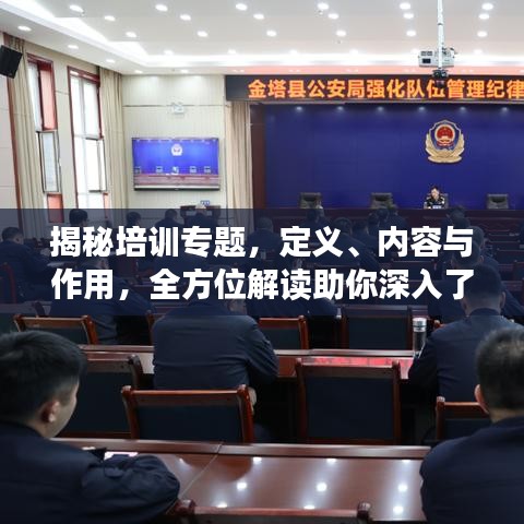 揭秘培訓(xùn)專題，定義、內(nèi)容與作用，全方位解讀助你深入了解！