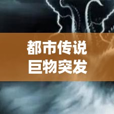 都市傳說(shuō)巨物突發(fā)新聞，都市傳說(shuō)巨大怪物比較 