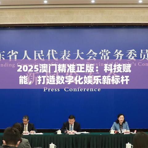 2025澳門精準正版：科技賦能，打造數字化娛樂新標桿