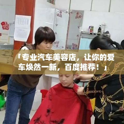 「專業(yè)汽車美容店，讓你的愛車煥然一新，百度推薦！」