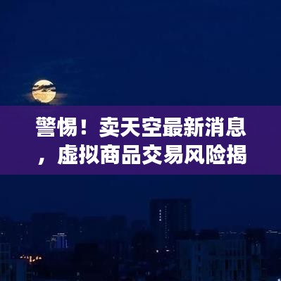 警惕！賣天空最新消息，虛擬商品交易風(fēng)險(xiǎn)揭秘，防范違法犯罪行為