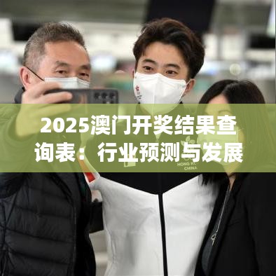 2025澳門開獎結(jié)果查詢表：行業(yè)預(yù)測與發(fā)展趨勢