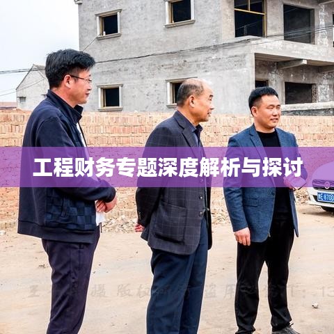 工程財(cái)務(wù)專題深度解析與探討
