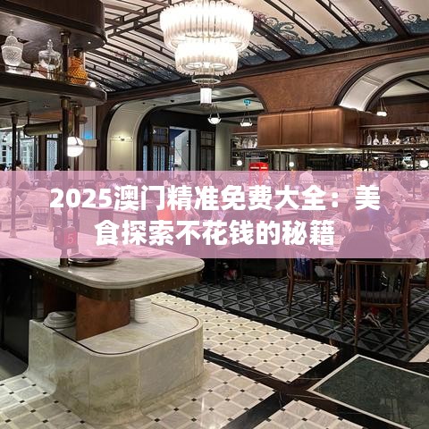 2025澳門精準免費大全：美食探索不花錢的秘籍