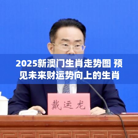2025新澳門生肖走勢圖 預見未來財運勢向上的生肖