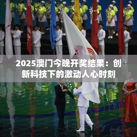 2025澳門今晚開獎(jiǎng)結(jié)果：創(chuàng)新科技下的激動(dòng)人心時(shí)刻