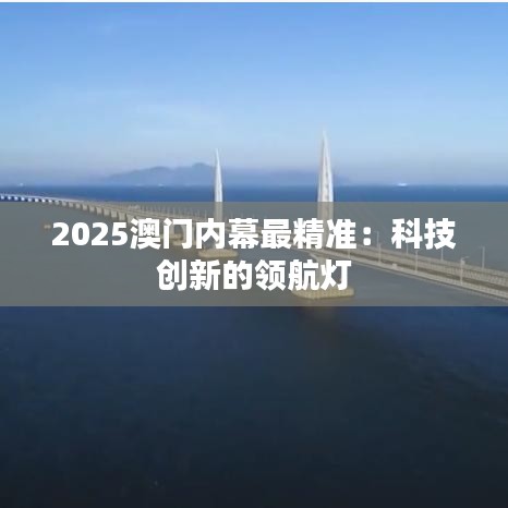 2025澳門內(nèi)幕最精準(zhǔn)：科技創(chuàng)新的領(lǐng)航燈