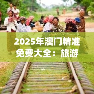 2025年澳門精準(zhǔn)免費大全：旅游攻略省錢秘籍