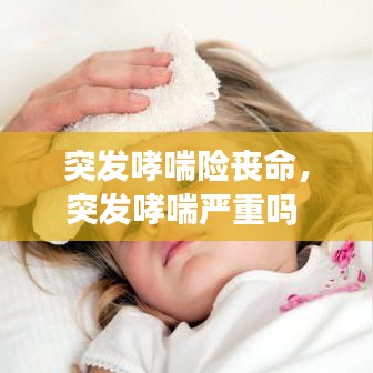 突發(fā)哮喘險(xiǎn)喪命，突發(fā)哮喘嚴(yán)重嗎 