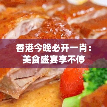 香港今晚必開(kāi)一肖：美食盛宴享不停
