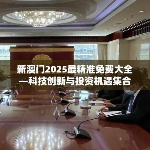 新澳門2025最精準(zhǔn)免費(fèi)大全—科技創(chuàng)新與投資機(jī)遇集合