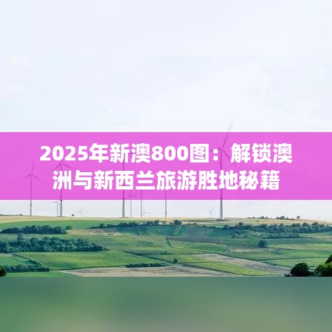 2025年新澳800圖：解鎖澳洲與新西蘭旅游勝地秘籍
