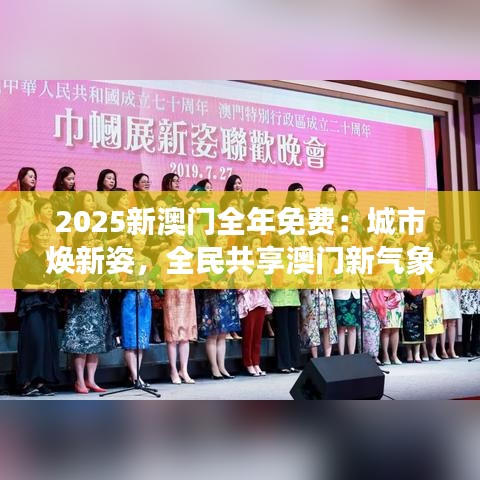 2025新澳門全年免費：城市煥新姿，全民共享澳門新氣象