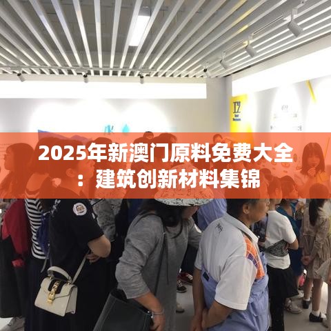 2025年新澳門原料免費大全：建筑創(chuàng)新材料集錦