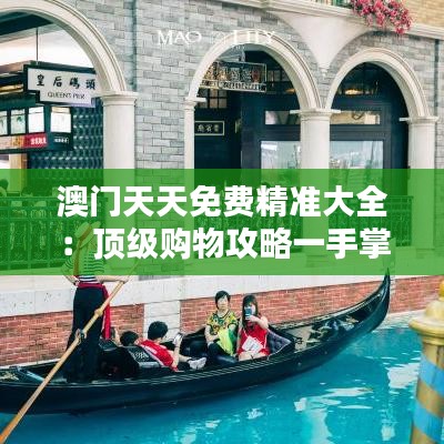 澳門天天免費(fèi)精準(zhǔn)大全：頂級(jí)購(gòu)物攻略一手掌握