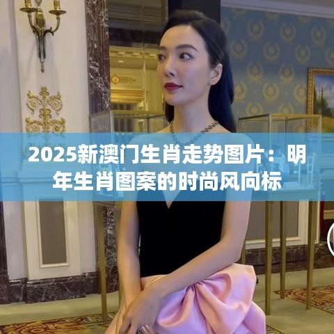 2025新澳門(mén)生肖走勢(shì)圖片：明年生肖圖案的時(shí)尚風(fēng)向標(biāo)