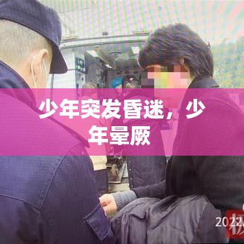 少年突發(fā)昏迷，少年暈厥 