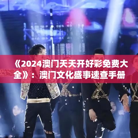 《2024澳門天天開好彩免費大全》：澳門文化盛事速查手冊