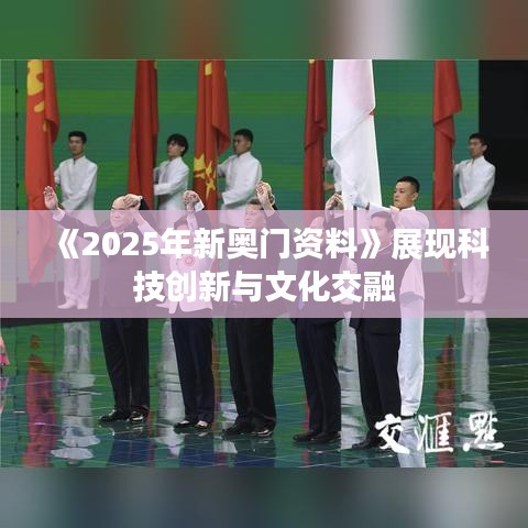 《2025年新奧門(mén)資料》展現(xiàn)科技創(chuàng)新與文化交融