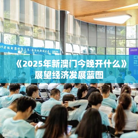 《2025年新澳門今晚開什么》展望經(jīng)濟(jì)發(fā)展藍(lán)圖