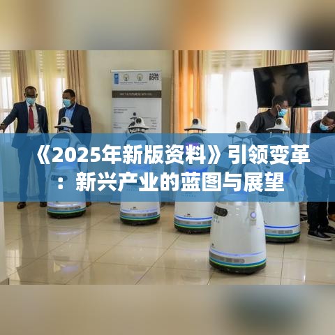 《2025年新版資料》引領(lǐng)變革：新興產(chǎn)業(yè)的藍(lán)圖與展望