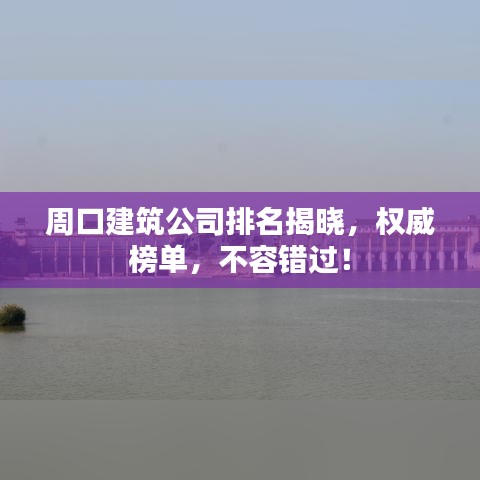周口建筑公司排名揭曉，權(quán)威榜單，不容錯(cuò)過！