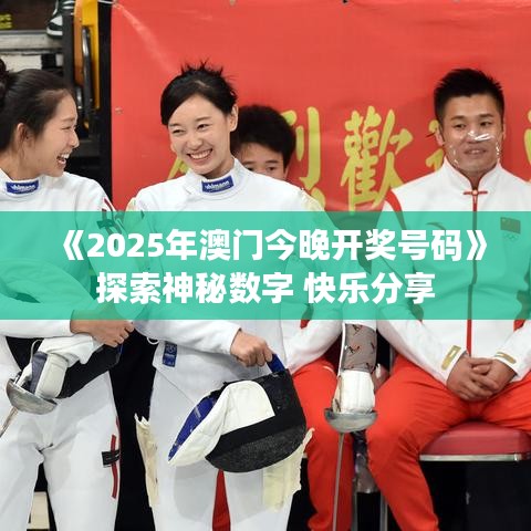 《2025年澳門(mén)今晚開(kāi)獎(jiǎng)號(hào)碼》探索神秘?cái)?shù)字 快樂(lè)分享