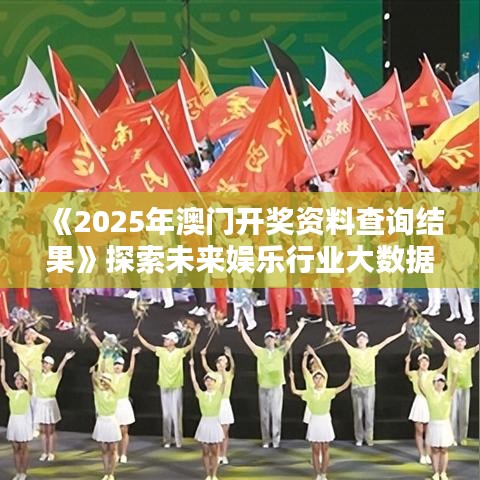 《2025年澳門開獎資料查詢結果》探索未來娛樂行業(yè)大數(shù)據(jù)